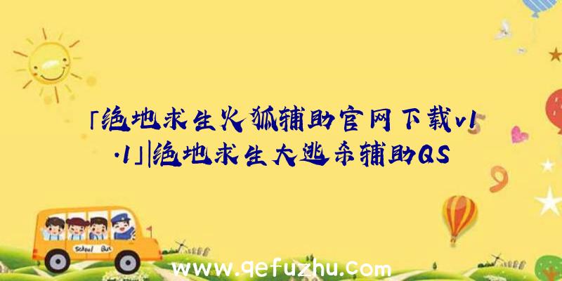 「绝地求生火狐辅助官网下载v1.1」|绝地求生大逃杀辅助QS